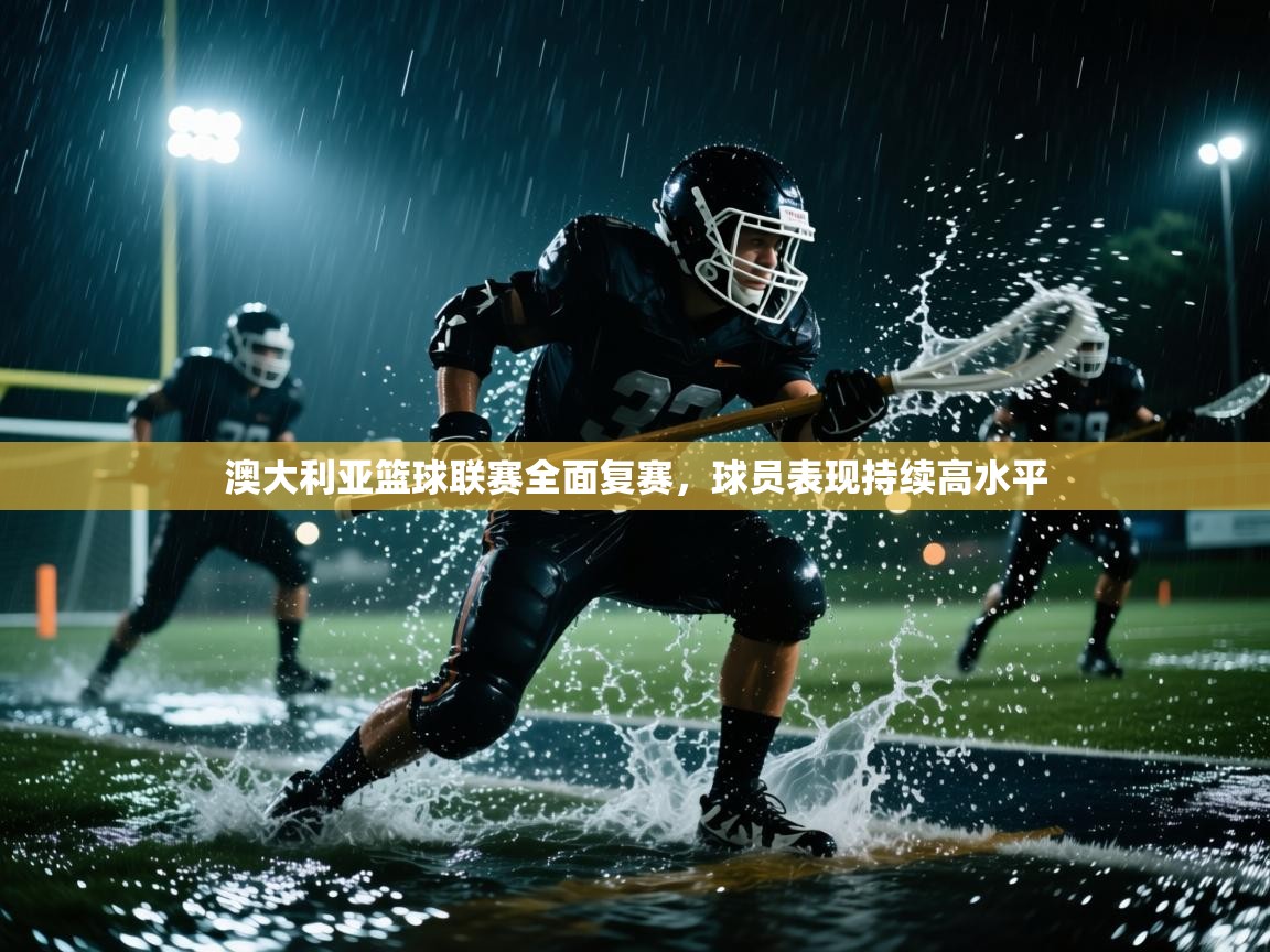 澳大利亚篮球联赛全面复赛，球员表现持续高水平