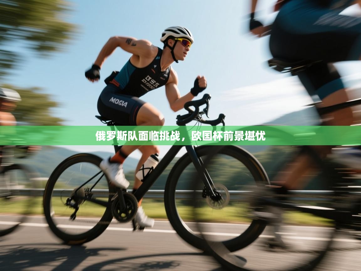 俄罗斯队面临挑战，欧国杯前景堪忧